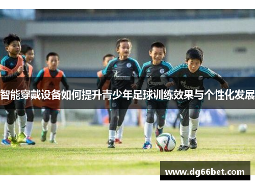 智能穿戴设备如何提升青少年足球训练效果与个性化发展