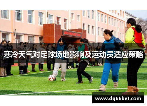 寒冷天气对足球场地影响及运动员适应策略